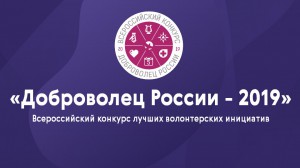 ЗАВЕРШАЕТСЯ ПРИЕМ ЗАЯВОК НА УЧАСТИЕ В КОНКУРСЕ «ДОБРОВОЛЕЦ РОССИИ – 2019»