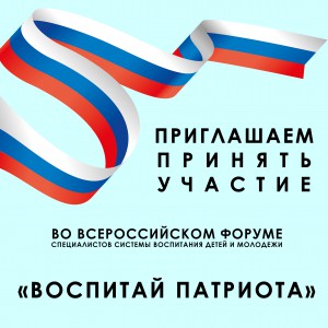 Приглашаем принять участие во Всероссийском форуме специалистов системы воспитания детей и молодежи «Воспитай патриота»
